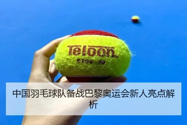 中国羽毛球队备战巴黎奥运会新人亮点解析（KSports）